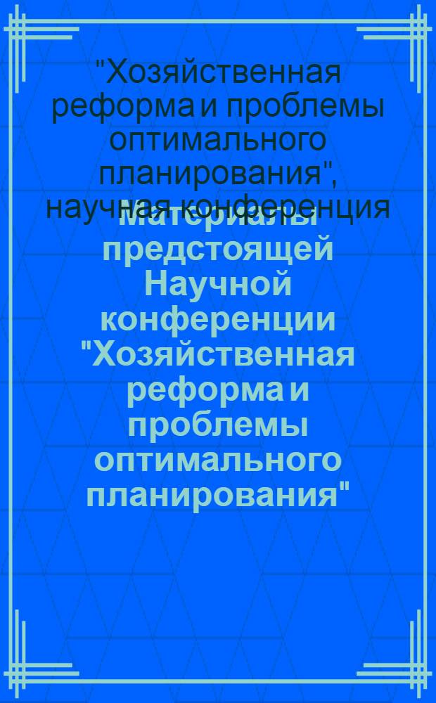 Материалы предстоящей Научной конференции "Хозяйственная реформа и проблемы оптимального планирования"