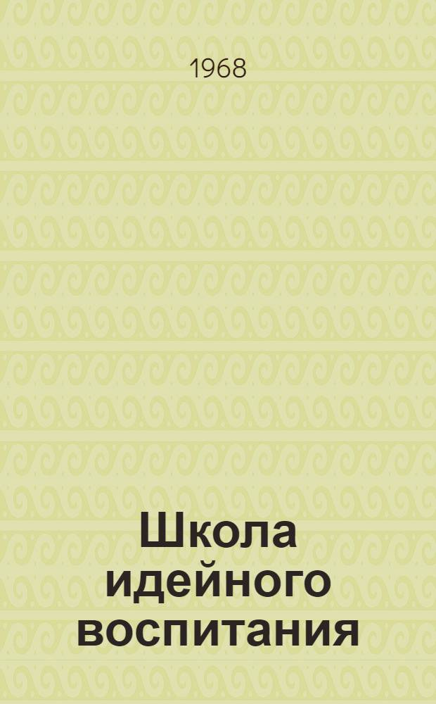 Школа идейного воспитания : Из опыта работы нач. политшкол и школ основ марксизма-ленинизма