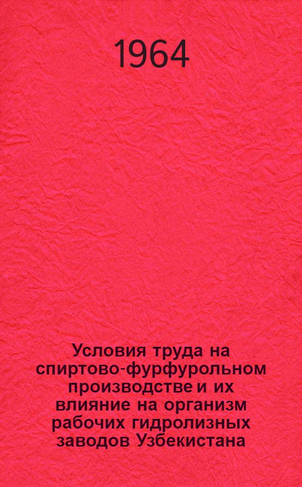 Условия труда на спиртово-фурфурольном производстве и их влияние на организм рабочих гидролизных заводов Узбекистана : Автореферат дис. на соискание учен. степени кандидата мед. наук