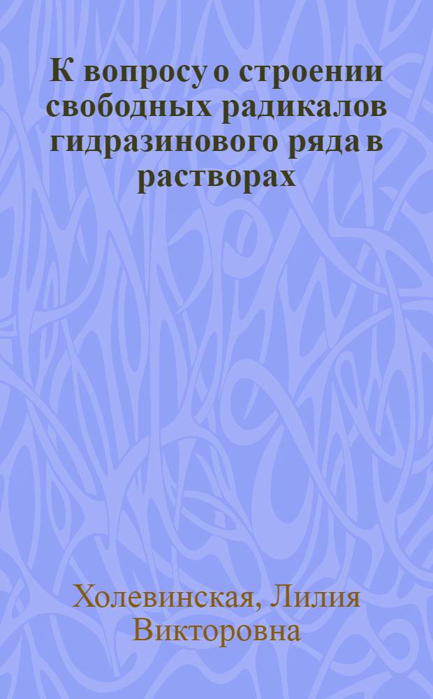 К вопросу о строении свободных радикалов гидразинового ряда в растворах : Автореферат дис. на соискание учен. степени канд. хим. наук