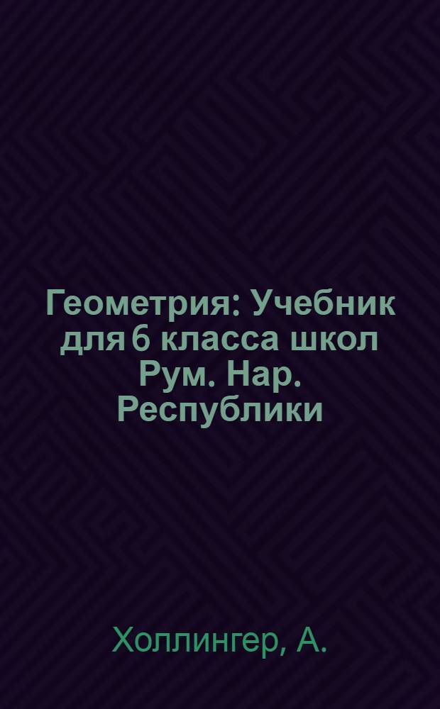 Геометрия : Учебник для 6 класса школ Рум. Нар. Республики : Пособие для учителей