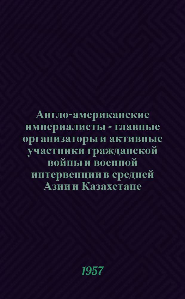 Англо-американские империалисты - главные организаторы и активные участники гражданской войны и военной интервенции в средней Азии и Казахстане
