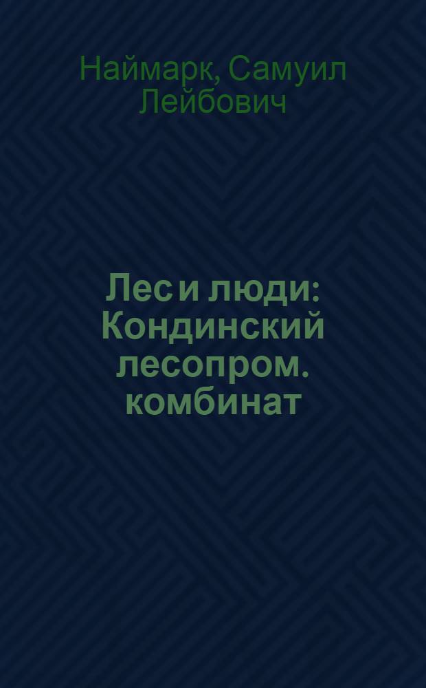 Лес и люди : Кондинский лесопром. комбинат