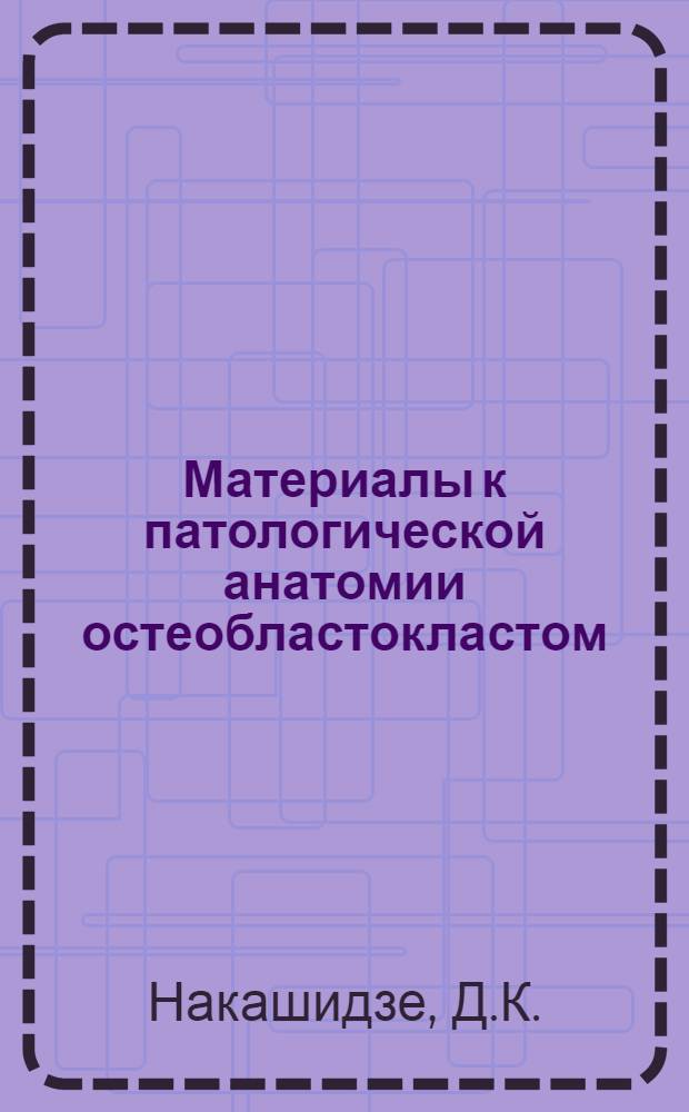 Материалы к патологической анатомии остеобластокластом (гигантоклеточных опухолей) : Автореферат дис. на соискание учен. степени кандидата мед. наук