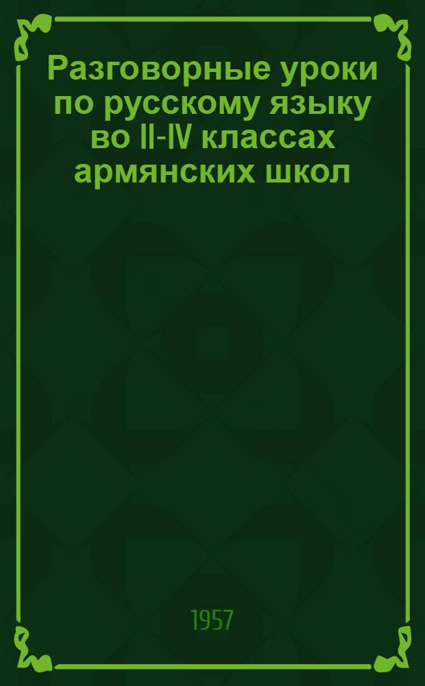 Разговорные уроки по русскому языку во II-IV классах армянских школ : Пособие для учителей