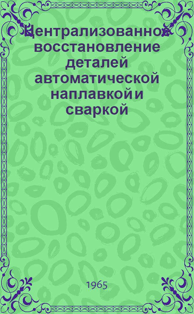 Централизованное восстановление деталей автоматической наплавкой и сваркой