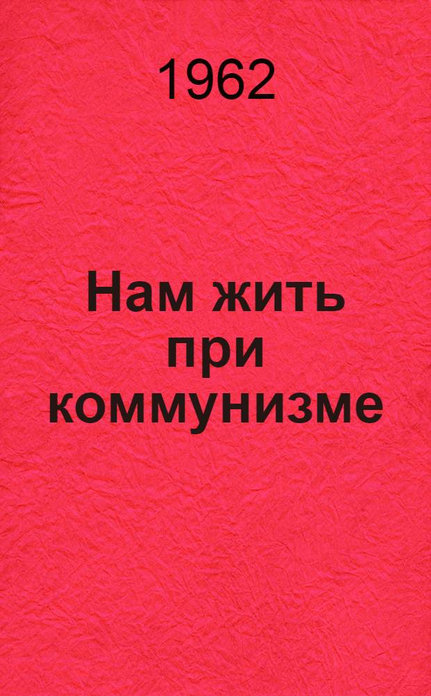 Нам жить при коммунизме : Беседа о книгах и рекоменд. список литературы