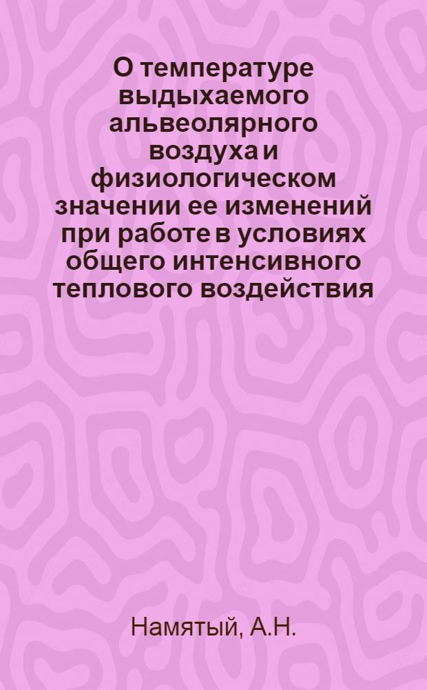 О температуре выдыхаемого альвеолярного воздуха и физиологическом значении ее изменений при работе в условиях общего интенсивного теплового воздействия : (К проблеме противотепловой защиты человека) : Автореферат дис. на соискание учен. степени кандидата мед. наук