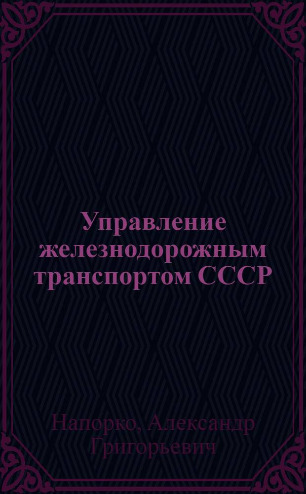 Управление железнодорожным транспортом СССР : Учеб. пособие для студентов V и VI курсов всех специальностей