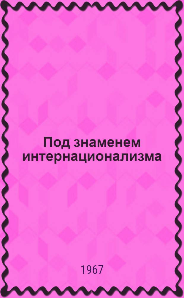 Под знаменем интернационализма : (Деятельность парт. организаций Сев. Кавказа по интерн. воспитанию трудящихся в годы соц. строительства 1917-1937 гг.)