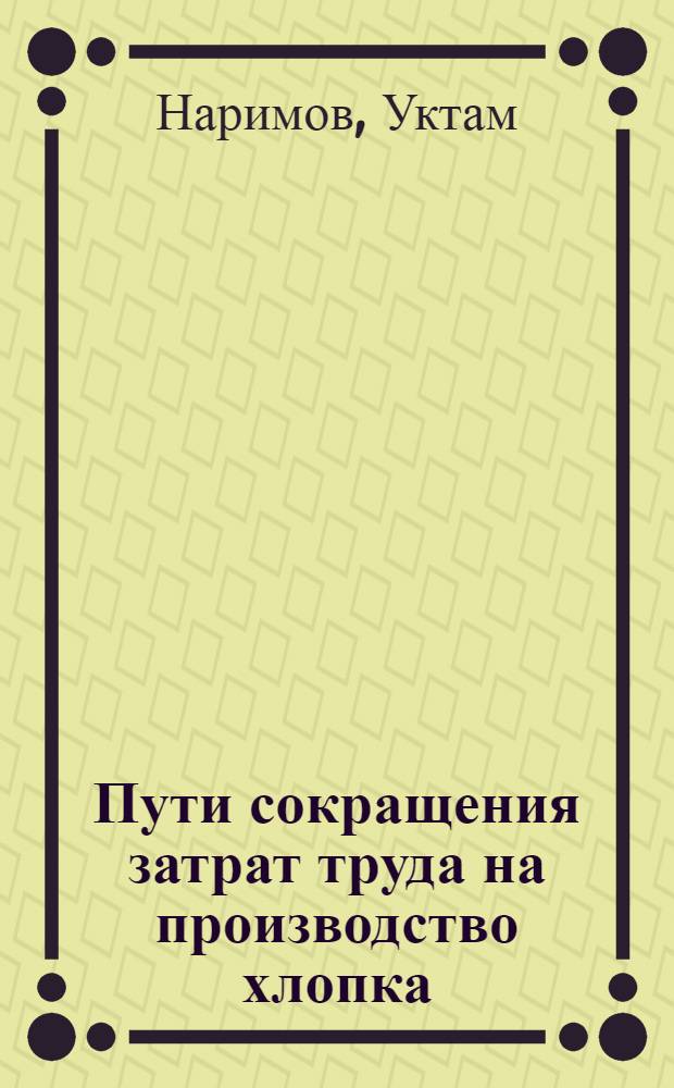 Пути сокращения затрат труда на производство хлопка : (По совхозам Ферганской долины)