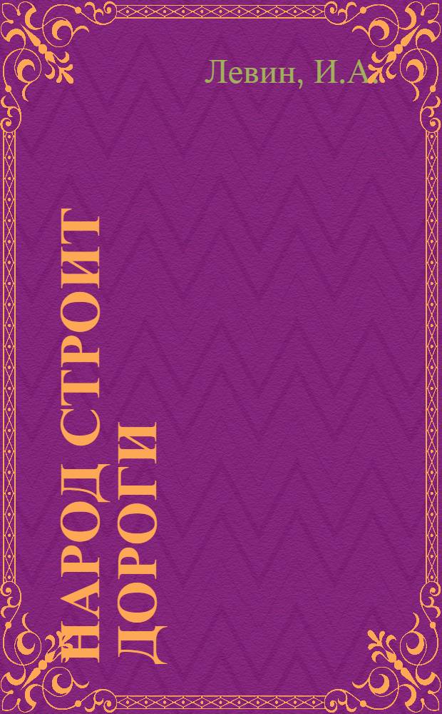 Народ строит дороги : (Из опыта дор. строительства в Горьк. обл.)
