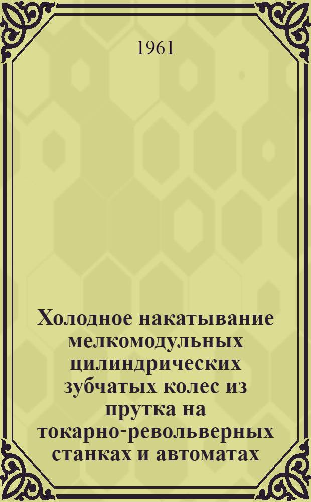 Холодное накатывание мелкомодульных цилиндрических зубчатых колес из прутка на токарно-револьверных станках и автоматах