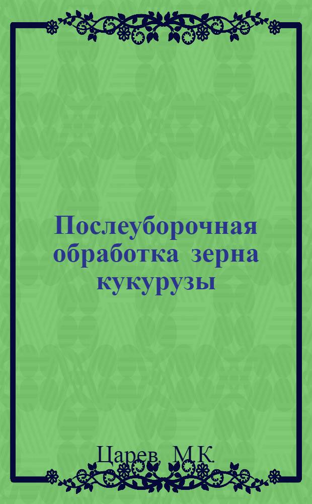 Послеуборочная обработка зерна кукурузы : (Подборка информ. материалов)