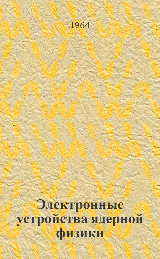 Электронные устройства ядерной физики : Учеб. пособие для заоч. курсов повышения квалификации ИТР