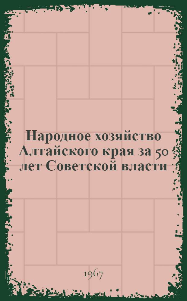 Народное хозяйство Алтайского края за 50 лет Советской власти : (Стат. сборник)