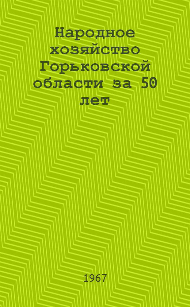Народное хозяйство Горьковской области за 50 лет : Стат. сборник