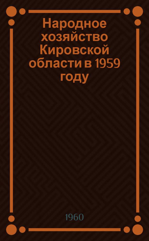 Народное хозяйство Кировской области в 1959 году : (Материалы для пропагандистов, агитаторов, лекторов, докладчиков)