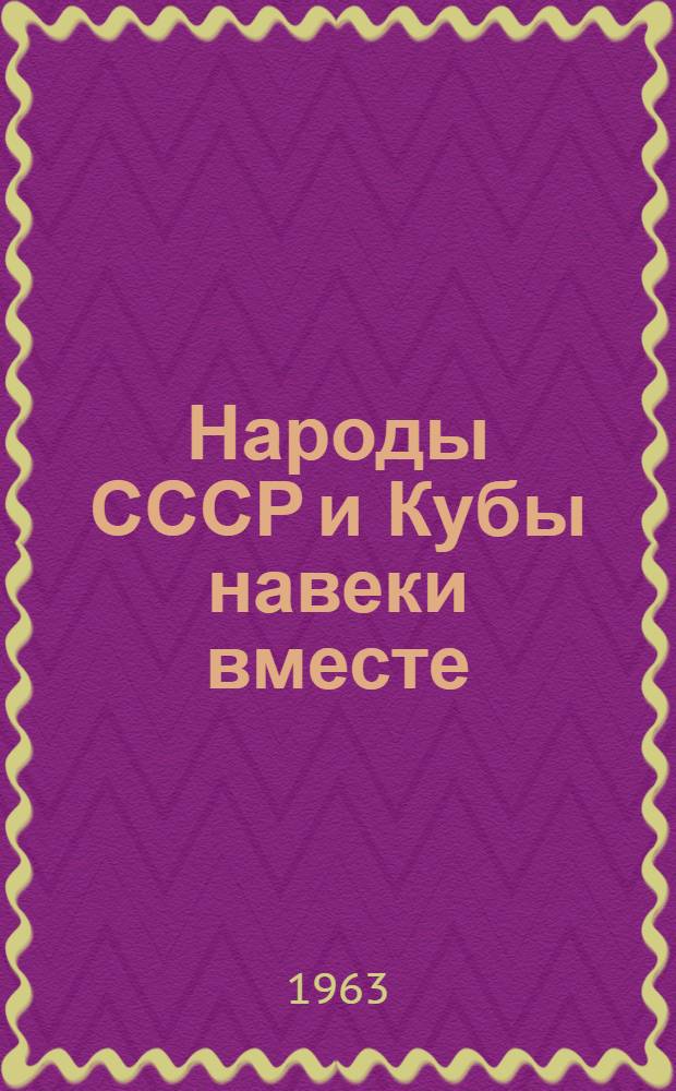 Народы СССР и Кубы навеки вместе : Документы советско-кубинской дружбы