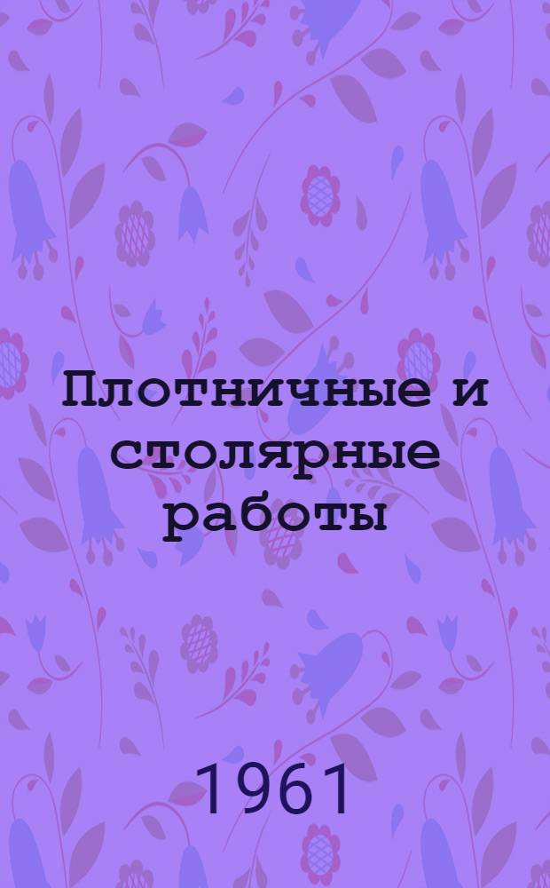 Плотничные и столярные работы : Пособие для учащихся IX-XI классов сел. сред. школ с производ. обучением