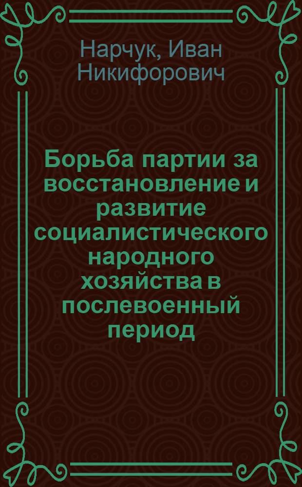 Борьба партии за восстановление и развитие социалистического народного хозяйства в послевоенный период. (1945-1953 гг.) : Лекция для студентов-заочников