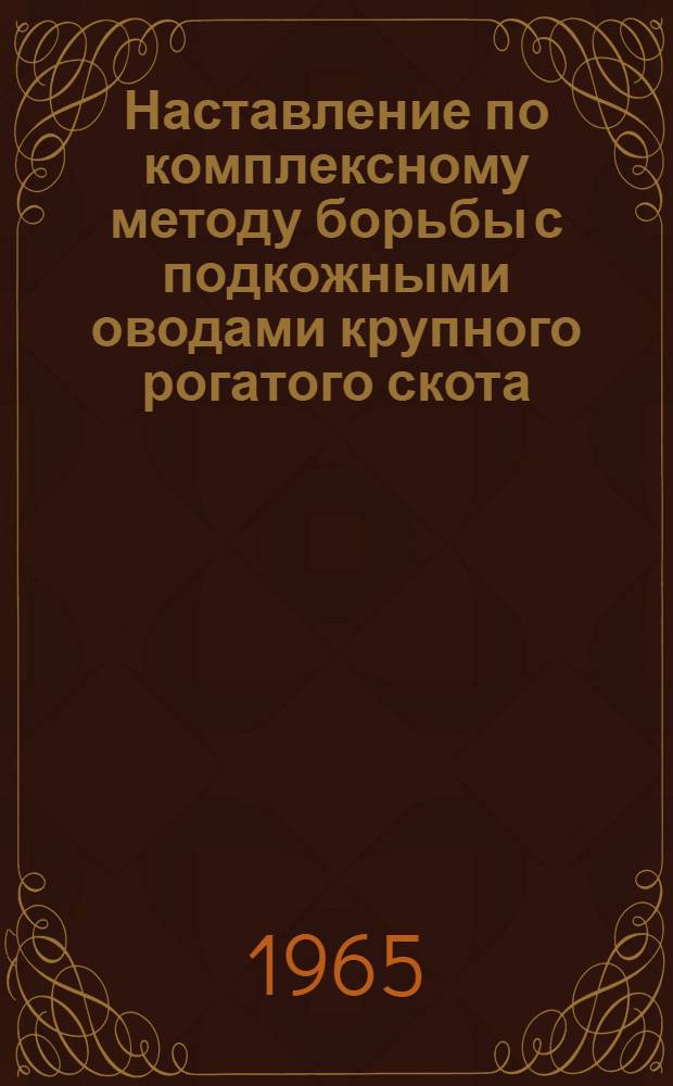 Наставление по комплексному методу борьбы с подкожными оводами крупного рогатого скота : (Утв. 18/VIII 1965 г.)