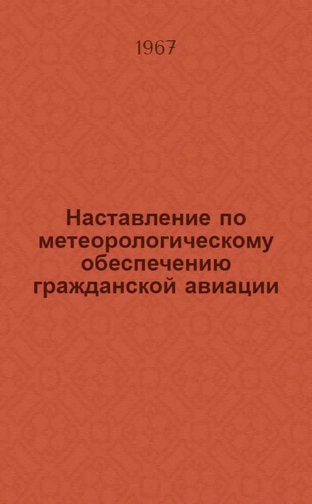 Наставление по метеорологическому обеспечению гражданской авиации (НМОГА-66) : Утв. Гл. упр. гидрометеорол. службы и М-вом гражд. авиации СССР в 1966 г.