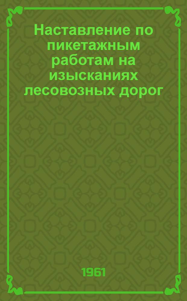 Наставление по пикетажным работам на изысканиях лесовозных дорог : Утв. 28/XI 1960 г