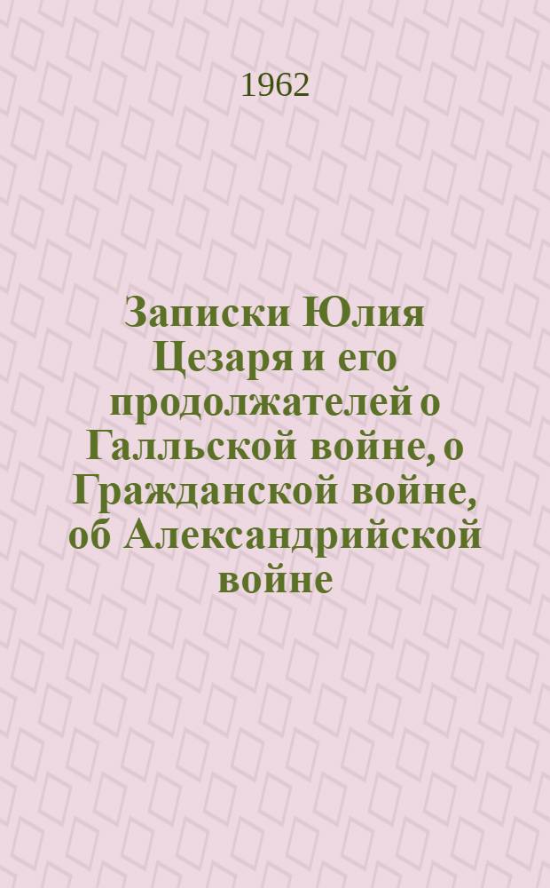 Записки Юлия Цезаря и его продолжателей о Галльской войне, о Гражданской войне, об Александрийской войне, об Африканской войне