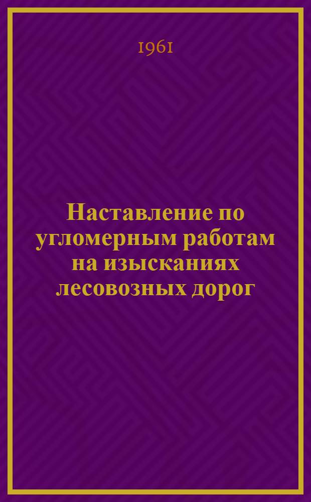 Наставление по угломерным работам на изысканиях лесовозных дорог : Утв. 28/XI 1960 г
