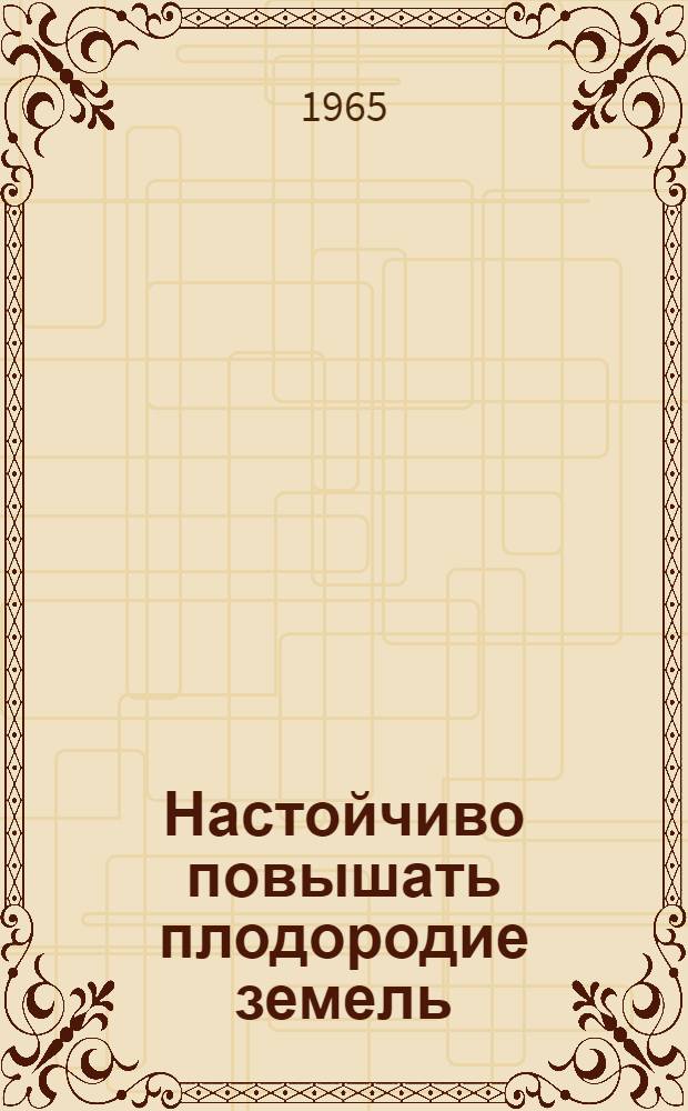 Настойчиво повышать плодородие земель : Из опыта работы район. объединений и отд-ний "Сельхозтехника" Кировской обл. по известкованию кислых почв