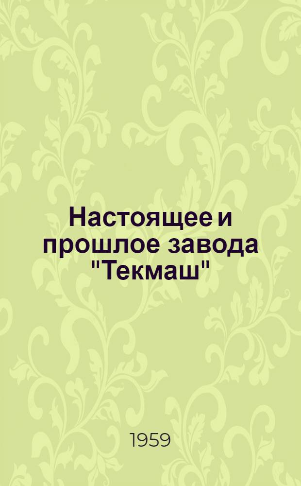 Настоящее и прошлое завода "Текмаш" : Сборник