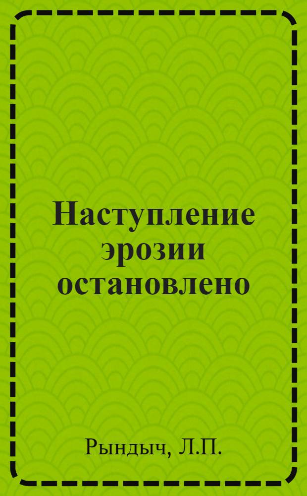 Наступление эрозии остановлено : (Опыт колхоза "Прогресс" Белгор. обл.)