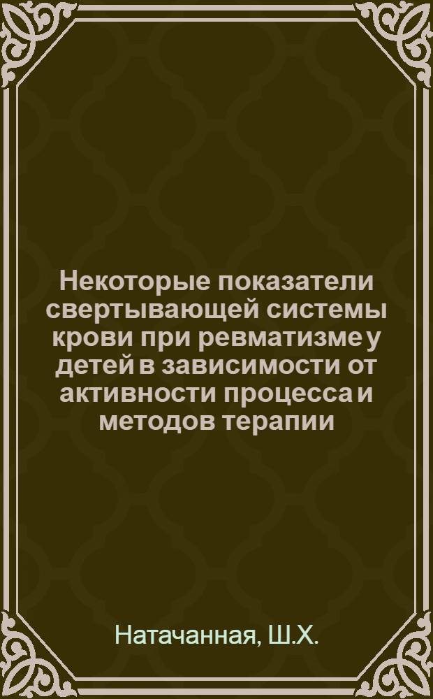 Некоторые показатели свертывающей системы крови при ревматизме у детей в зависимости от активности процесса и методов терапии : Автореферат дис. на соискание учен. степени канд. мед. наук : (758)