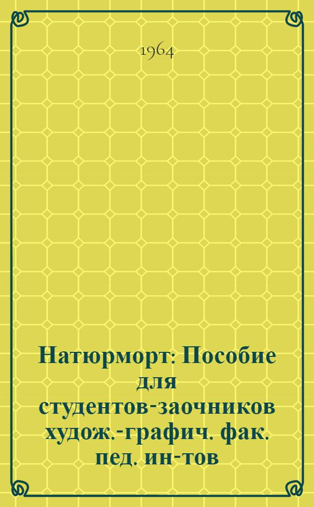 Натюрморт : Пособие для студентов-заочников худож.-графич. фак. пед. ин-тов