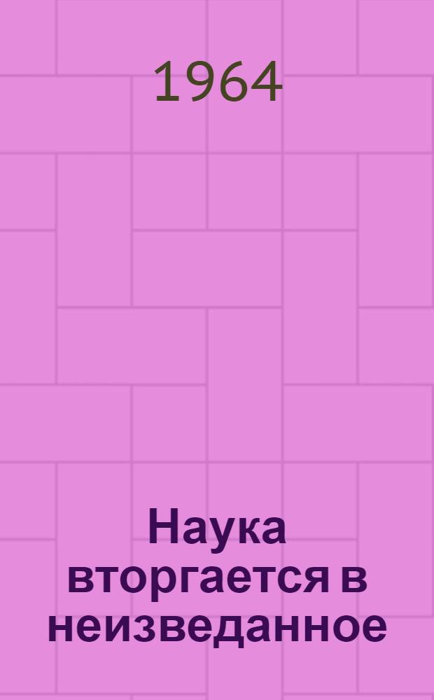Наука вторгается в неизведанное : Сборник статей