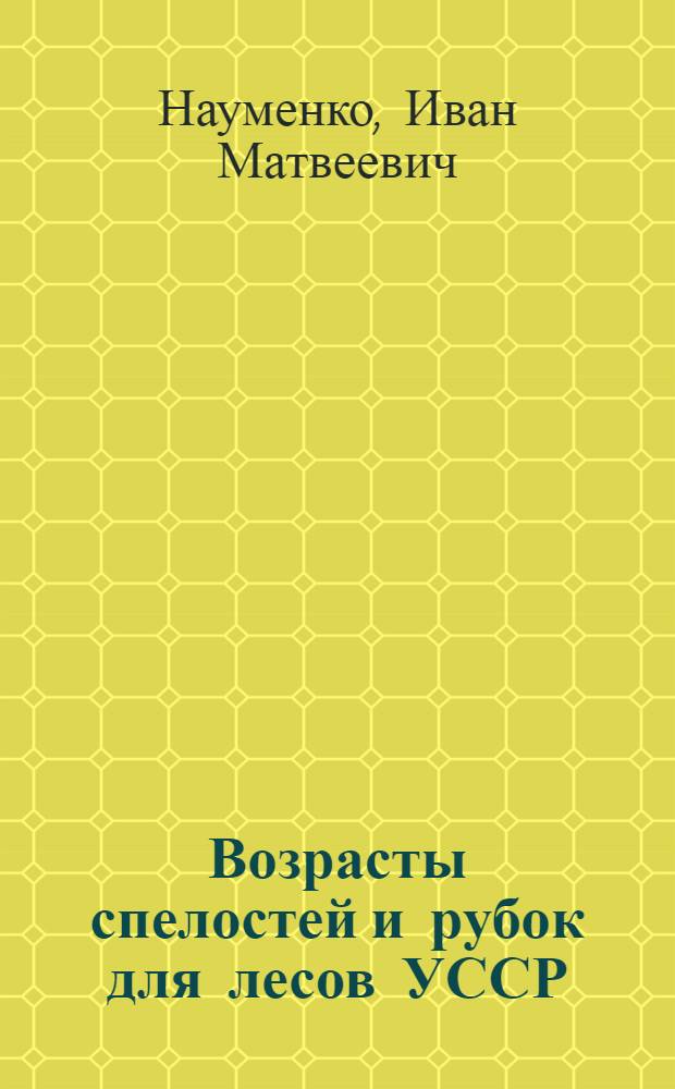 Возрасты спелостей и рубок для лесов УССР