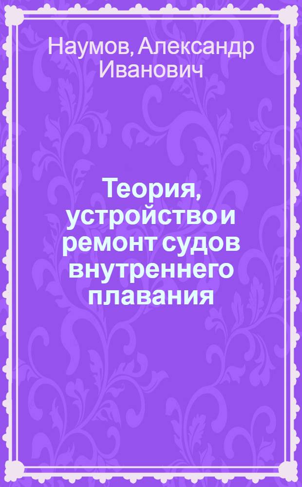 Теория, устройство и ремонт судов внутреннего плавания : Учебник для судоводительской специальности к учеб. пособие для судомех. специальности речных училищ и техникумов