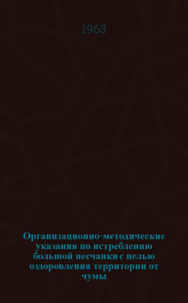 Организационно-методические указания по истреблению большой песчанки с целью оздоровления территории от чумы : (В плане выполнения приказа № 126 от 24 марта 1958 г. по М-ву здравоохранения СССР)