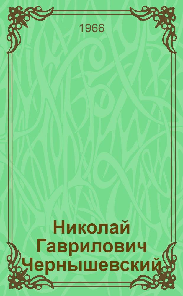 Николай Гаврилович Чернышевский : Биогр. : Пособие для учащихся