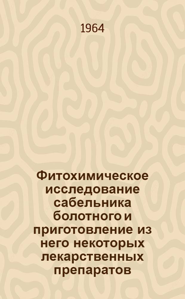 Фитохимическое исследование сабельника болотного и приготовление из него некоторых лекарственных препаратов : Автореферат дис. на соискание учен. степени кандидата фармацевт. наук