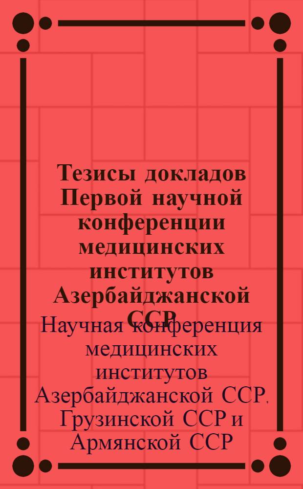 Тезисы докладов Первой научной конференции медицинских институтов Азербайджанской ССР, Грузинской ССР и Армянской ССР, посвященной 40-летию Коммунистической партии Азербайджана и установления Советской власти в Азербайджане. 15-18 апреля 1960 г.