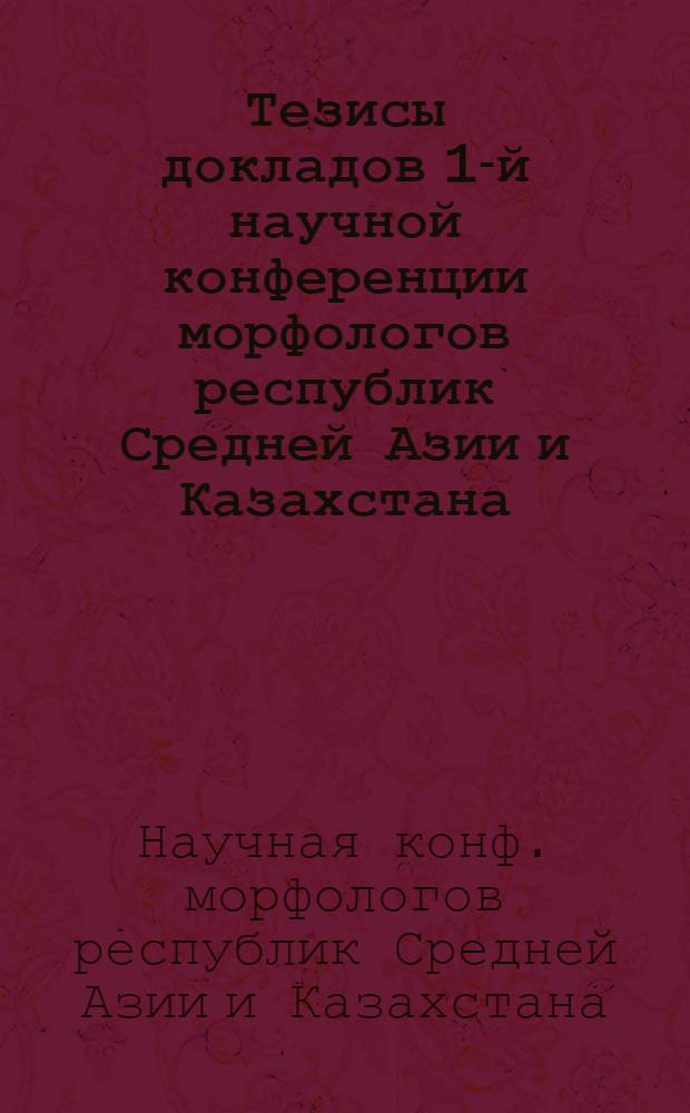 Тезисы докладов 1-й научной конференции морфологов республик Средней Азии и Казахстана