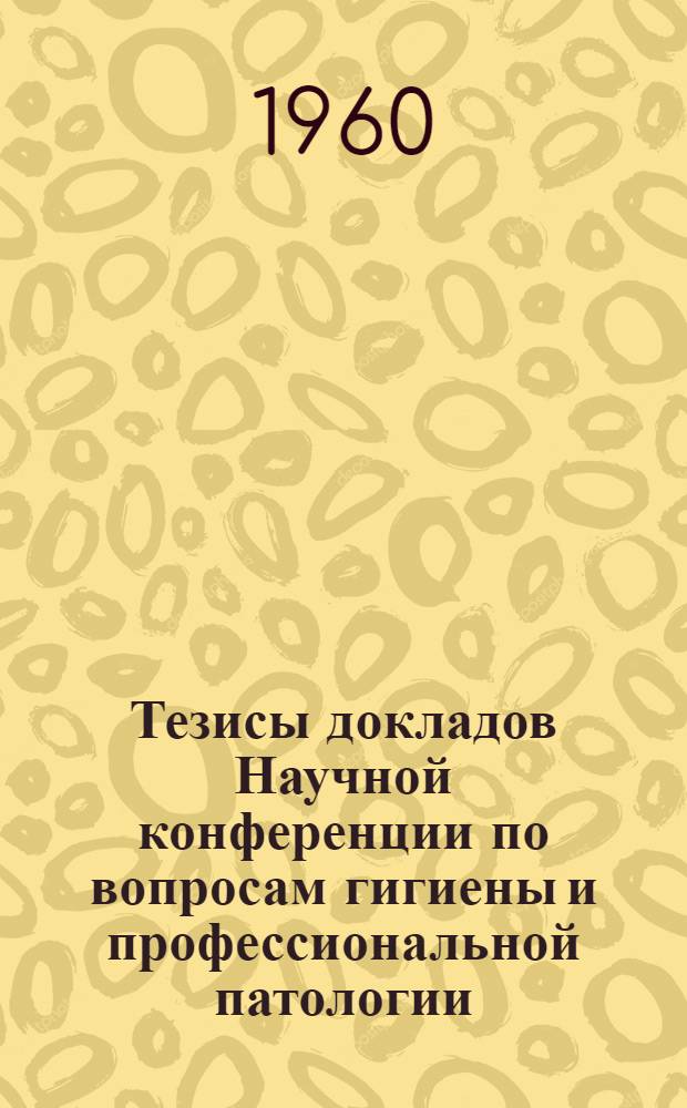 Тезисы докладов Научной конференции по вопросам гигиены и профессиональной патологии, посвященной 950-летию г. Ярославля