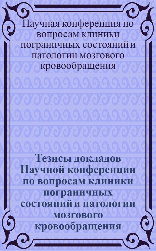 Тезисы докладов Научной конференции по вопросам клиники пограничных состояний и патологии мозгового кровообращения