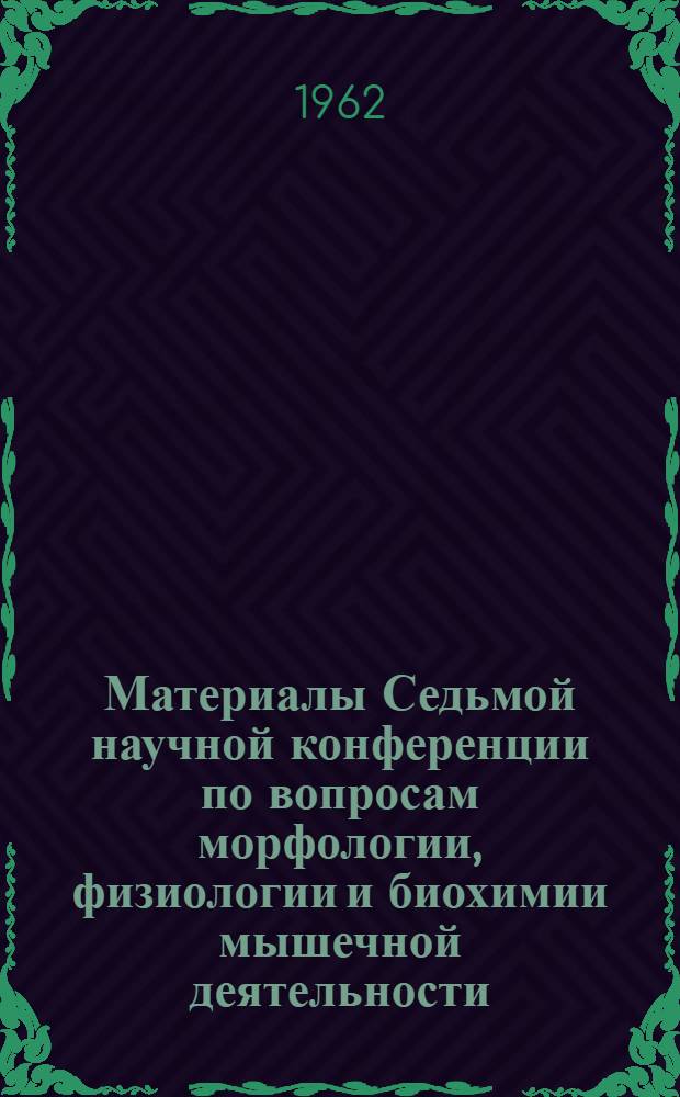 Материалы Седьмой научной конференции по вопросам морфологии, физиологии и биохимии мышечной деятельности. 20-24 июня 1962 г. город Тарту