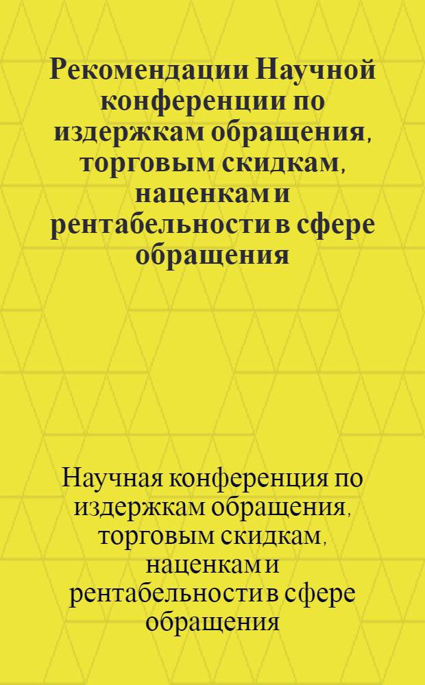 Рекомендации Научной конференции по издержкам обращения, торговым скидкам, наценкам и рентабельности в сфере обращения. Июнь 1967 г.