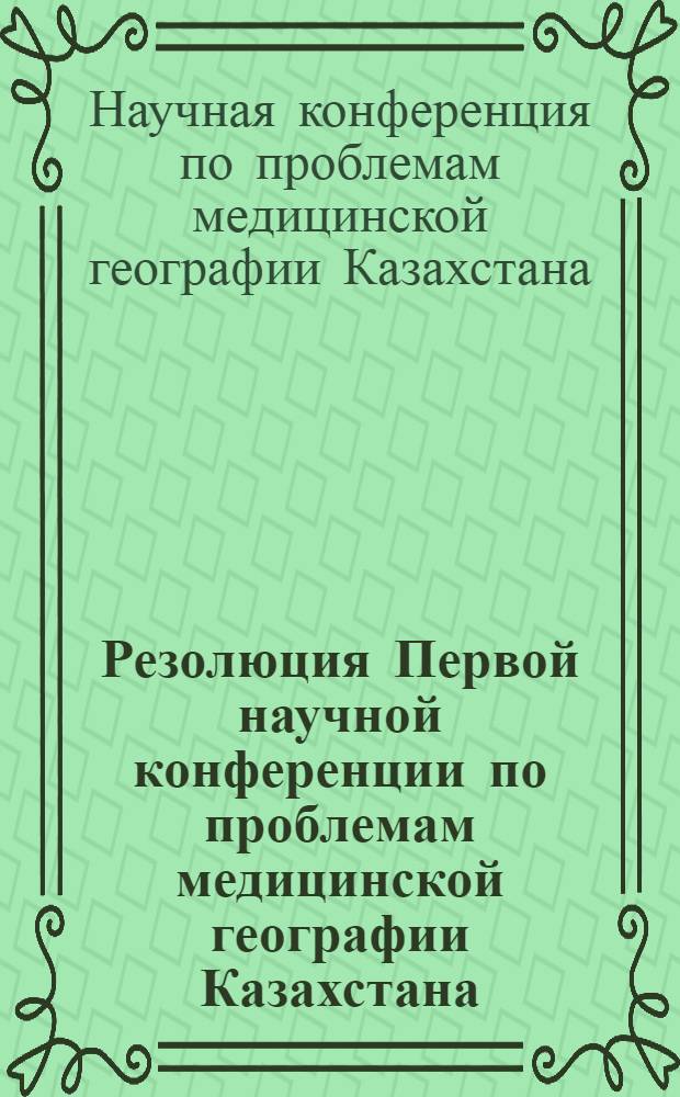 Резолюция Первой научной конференции по проблемам медицинской географии Казахстана. [10-11 сентября 1963 г.]