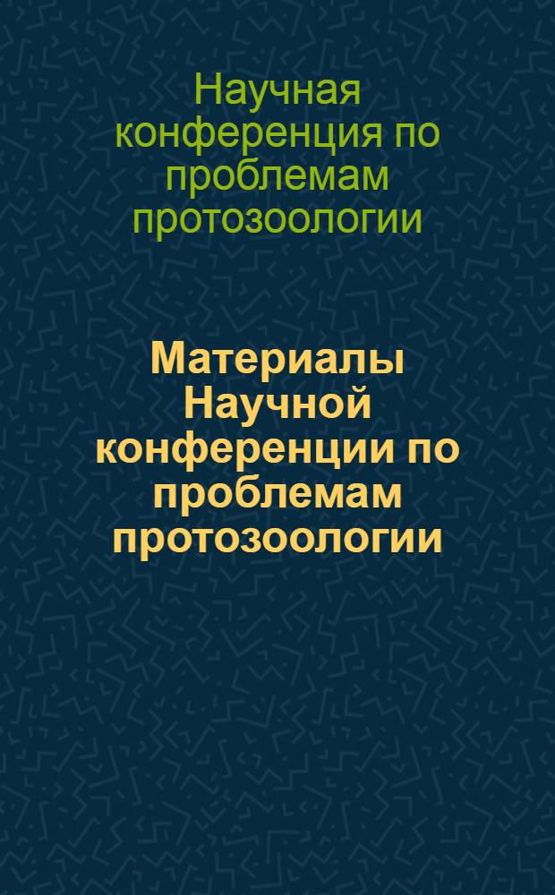 Материалы Научной конференции по проблемам протозоологии : (Посвящ. 50-летию экспедиции проф. В.Л. Якимова в Сред. Азию)