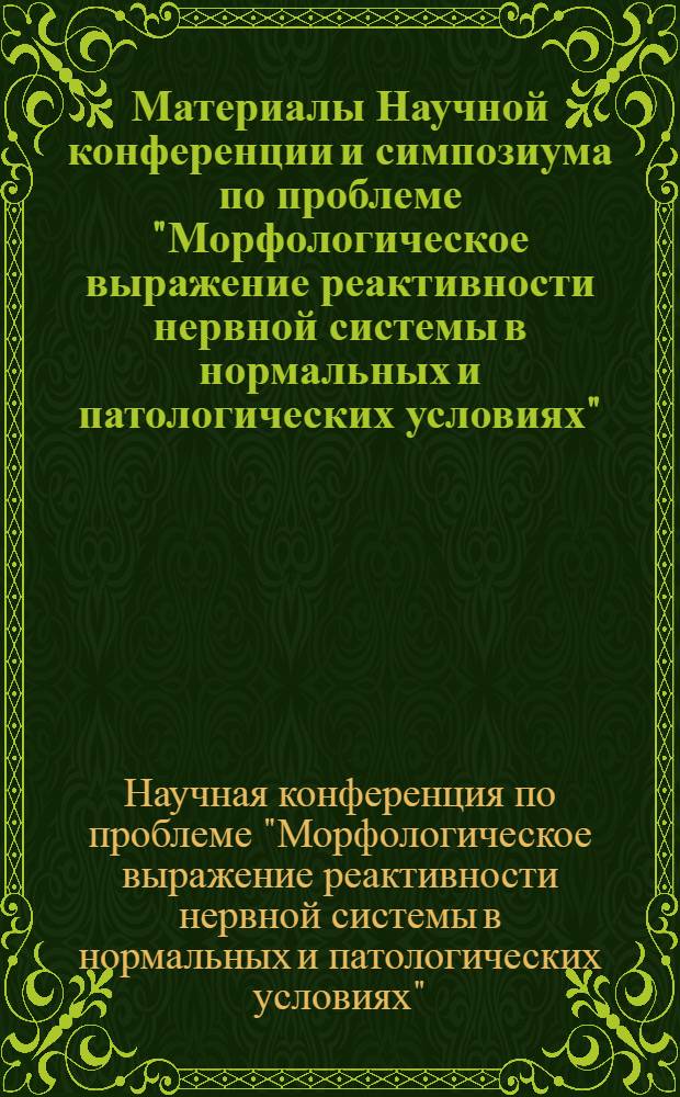 Материалы Научной конференции и симпозиума по проблеме "Морфологическое выражение реактивности нервной системы в нормальных и патологических условиях". (17-20 октября 1963 г.)
